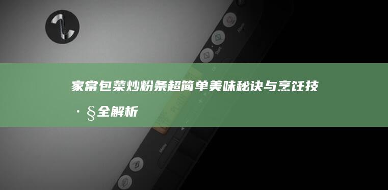 家常包菜炒粉条超简单美味秘诀与烹饪技巧全解析